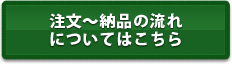 注文?納品の流れについてはこちら